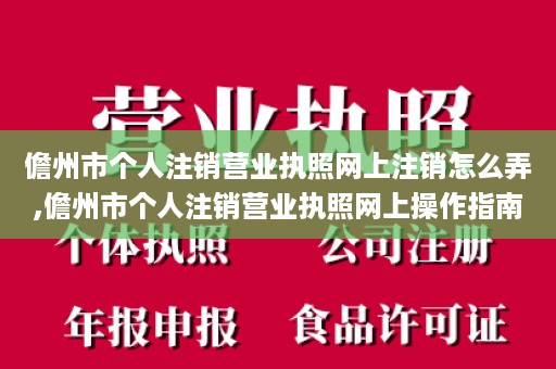 儋州市个人注销营业执照网上注销怎么弄,儋州市个人注销营业执照网上操作指南