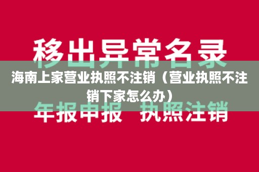 海南上家营业执照不注销（营业执照不注销下家怎么办）