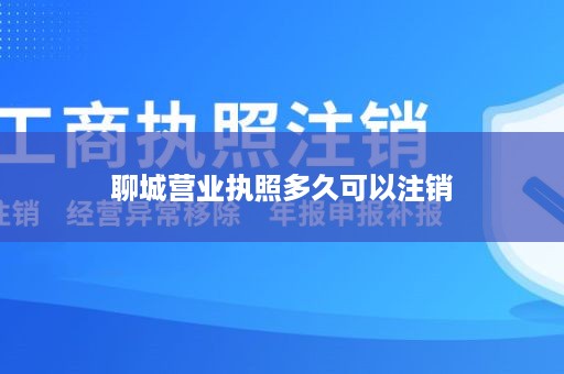 聊城营业执照多久可以注销