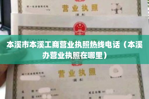 本溪市本溪工商营业执照热线电话（本溪办营业执照在哪里）