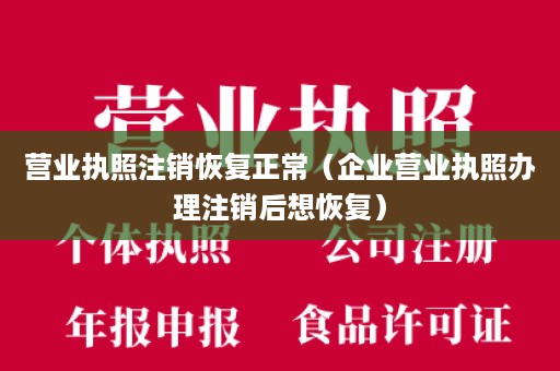 营业执照注销恢复正常（企业营业执照办理注销后想恢复）