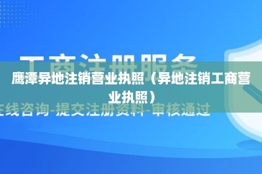 鹰潭异地注销营业执照（异地注销工商营业执照）