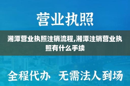 湘潭营业执照注销流程,湘潭注销营业执照有什么手续