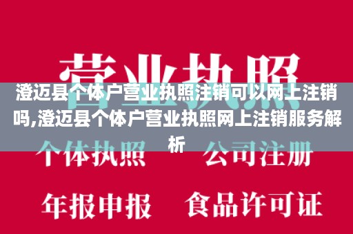 澄迈县个体户营业执照注销可以网上注销吗,澄迈县个体户营业执照网上注销服务解析