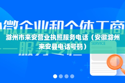 滁州市来安营业执照服务电话（安徽滁州来安县电话号码）