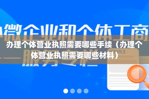 办理个体营业执照需要哪些手续（办理个体营业执照需要哪些材料）