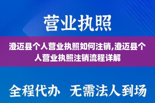 澄迈县个人营业执照如何注销,澄迈县个人营业执照注销流程详解