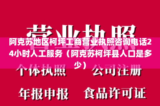 阿克苏地区柯坪工商营业执照咨询电话24小时人工服务（阿克苏柯坪县人口是多少）