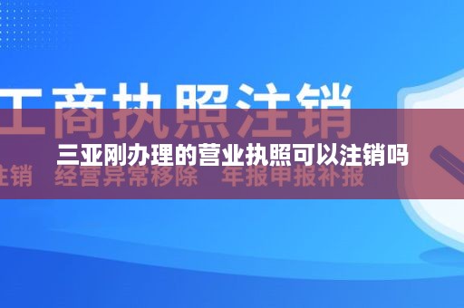 三亚刚办理的营业执照可以注销吗