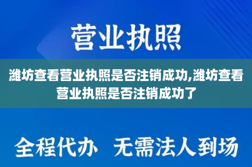 潍坊查看营业执照是否注销成功,潍坊查看营业执照是否注销成功了