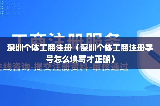 深圳个体工商注册（深圳个体工商注册字号怎么填写才正确）