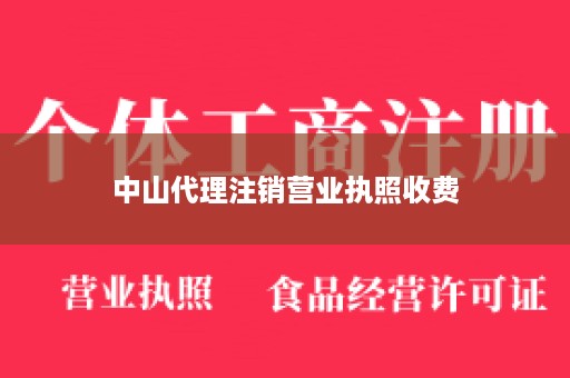 中山代理注销营业执照收费