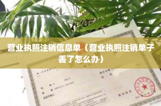 营业执照注销信息单（营业执照注销单子丢了怎么办）