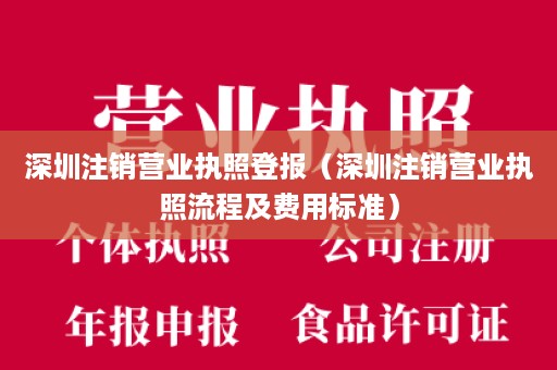 深圳注销营业执照登报（深圳注销营业执照流程及费用标准）