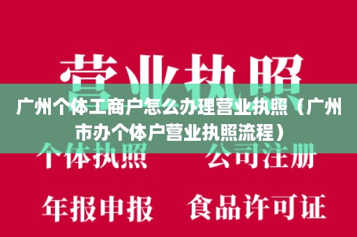 广州个体工商户怎么办理营业执照（广州市办个体户营业执照流程）