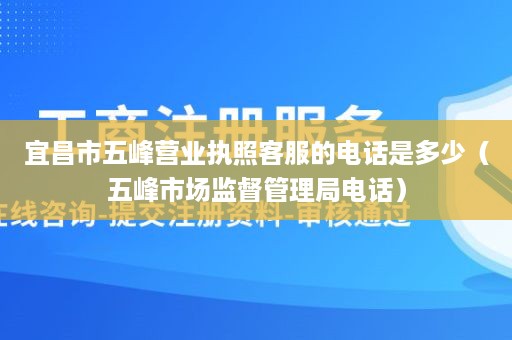 宜昌市五峰营业执照客服的电话是多少（五峰市场监督管理局电话）