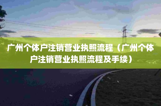 广州个体户注销营业执照流程（广州个体户注销营业执照流程及手续）