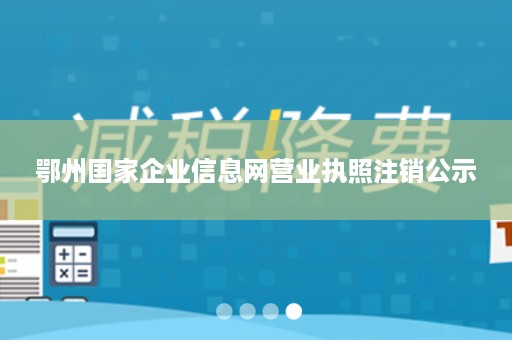 鄂州国家企业信息网营业执照注销公示