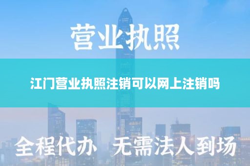 江门营业执照注销可以网上注销吗