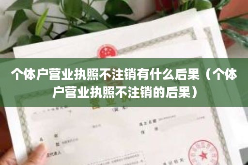 个体户营业执照不注销有什么后果（个体户营业执照不注销的后果）