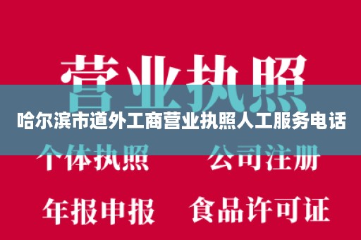 哈尔滨市道外工商营业执照人工服务电话