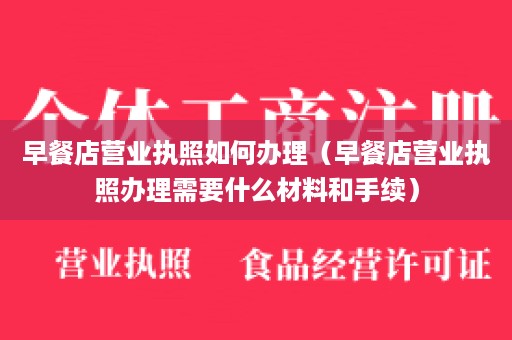 早餐店营业执照如何办理（早餐店营业执照办理需要什么材料和手续）