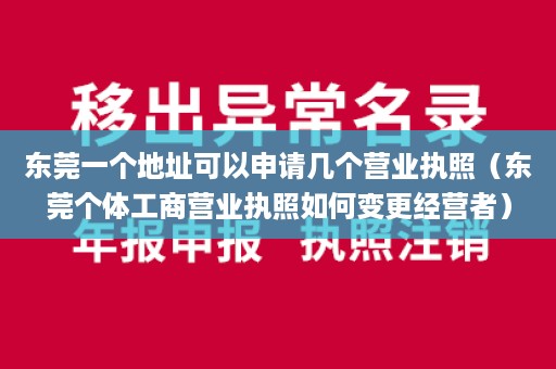 东莞一个地址可以申请几个营业执照（东莞个体工商营业执照如何变更经营者）