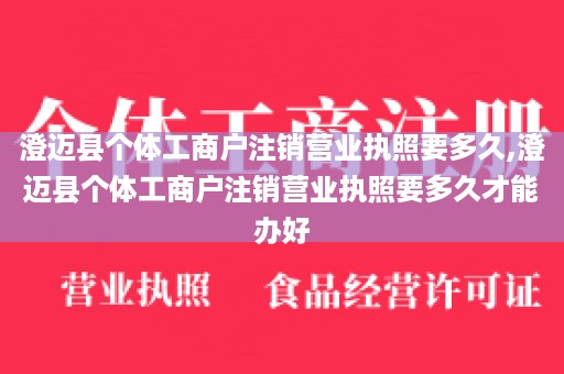 澄迈县个体工商户注销营业执照要多久,澄迈县个体工商户注销营业执照要多久才能办好