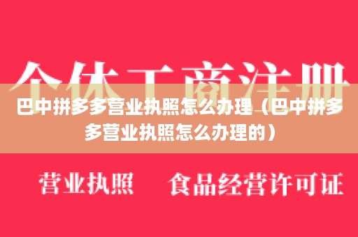 巴中拼多多营业执照怎么办理（巴中拼多多营业执照怎么办理的）