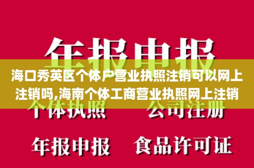 海口秀英区个体户营业执照注销可以网上注销吗,海南个体工商营业执照网上注销