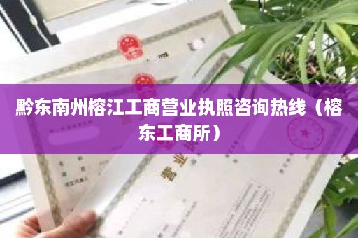 黔东南州榕江工商营业执照咨询热线（榕东工商所）