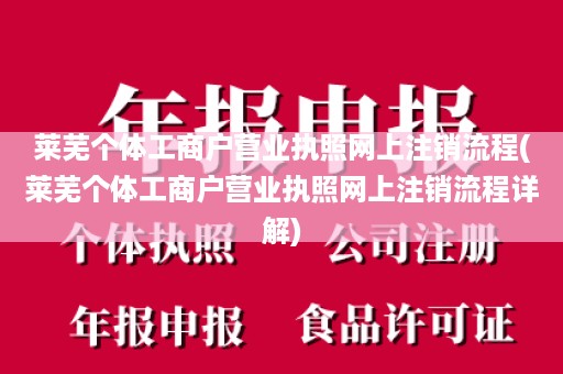 莱芜个体工商户营业执照网上注销流程(莱芜个体工商户营业执照网上注销流程详解)