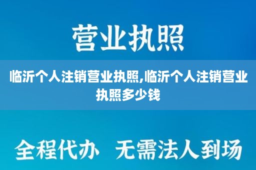 临沂个人注销营业执照,临沂个人注销营业执照多少钱