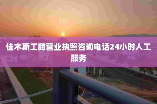 佳木斯工商营业执照咨询电话24小时人工服务