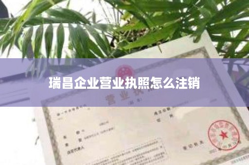 瑞昌企业营业执照怎么注销