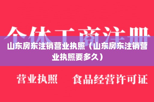 山东房东注销营业执照（山东房东注销营业执照要多久）