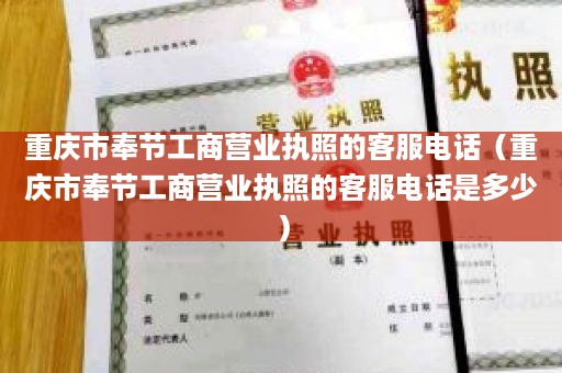 重庆市奉节工商营业执照的客服电话（重庆市奉节工商营业执照的客服电话是多少）