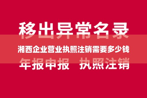 湘西企业营业执照注销需要多少钱