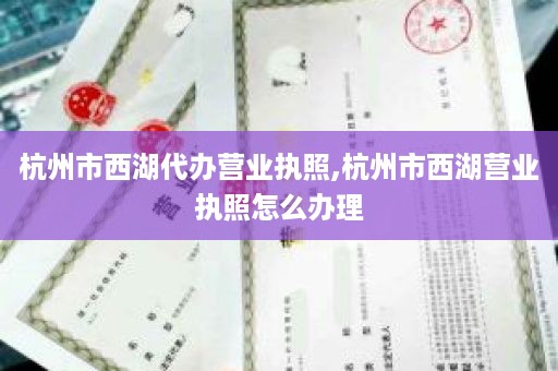 杭州市西湖代办营业执照,杭州市西湖营业执照怎么办理