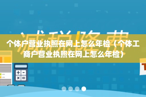 个体户营业执照在网上怎么年检（个体工商户营业执照在网上怎么年检）