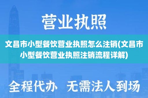 文昌市小型餐饮营业执照怎么注销(文昌市小型餐饮营业执照注销流程详解)