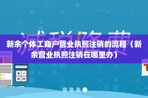 新余个体工商户营业执照注销的流程（新余营业执照注销在哪里办）