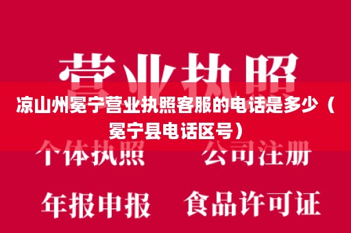 凉山州冕宁营业执照客服的电话是多少（冕宁县电话区号）