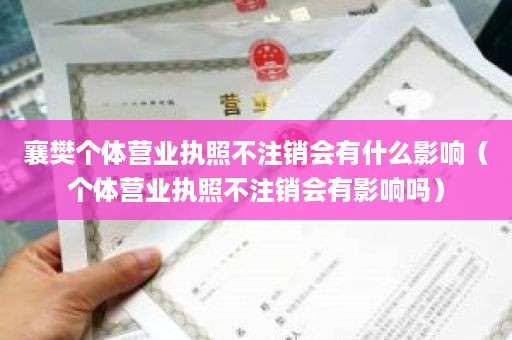 襄樊个体营业执照不注销会有什么影响（个体营业执照不注销会有影响吗）