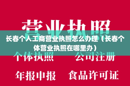 长春个人工商营业执照怎么办理（长春个体营业执照在哪里办）