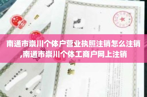 南通市崇川个体户营业执照注销怎么注销,南通市崇川个体工商户网上注销