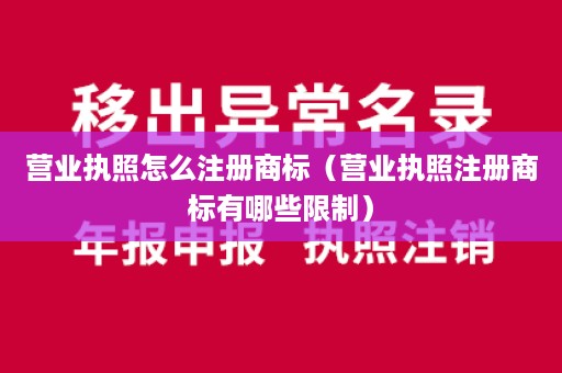 营业执照怎么注册商标（营业执照注册商标有哪些限制）