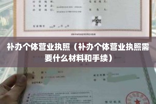 补办个体营业执照（补办个体营业执照需要什么材料和手续）