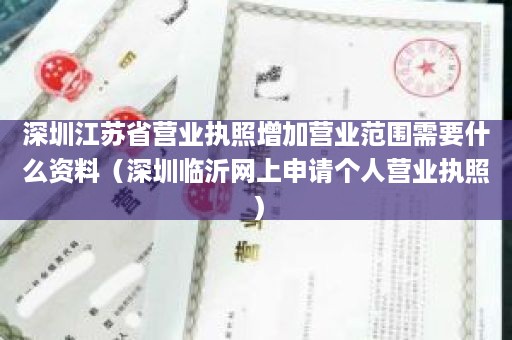 深圳江苏省营业执照增加营业范围需要什么资料（深圳临沂网上申请个人营业执照）