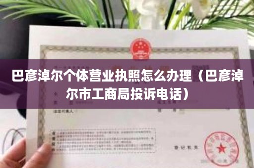 巴彦淖尔个体营业执照怎么办理（巴彦淖尔市工商局投诉电话）